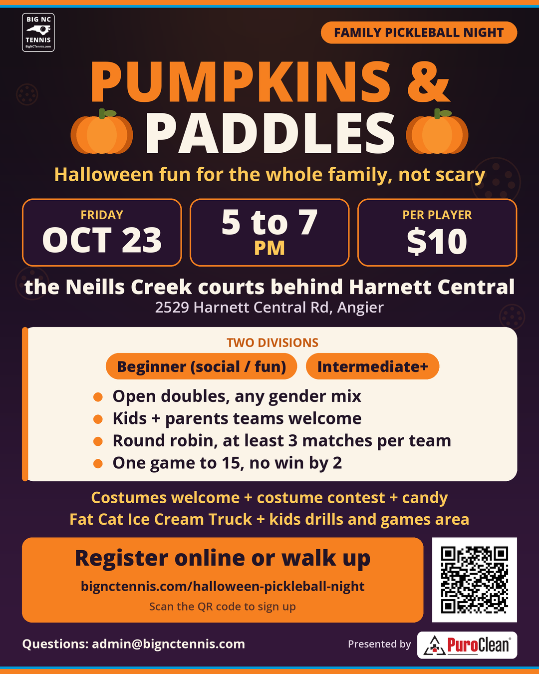 Pumpkins and Paddles flyer: Big NC Tennis presents a family pickleball event. Beginner (social / fun) and Intermediate+ divisions. Open doubles any gender mix. Round robin, 3+ matches, games to 15. Costume contest and Fat Cat Ice Cream Truck. Friday Oct 23, the Neills Creek courts behind Harnett Central, 2529 Harnett Central Rd, Angier, 5:00 to 7:00 PM. Sponsored by PuroClean. QR code to register.